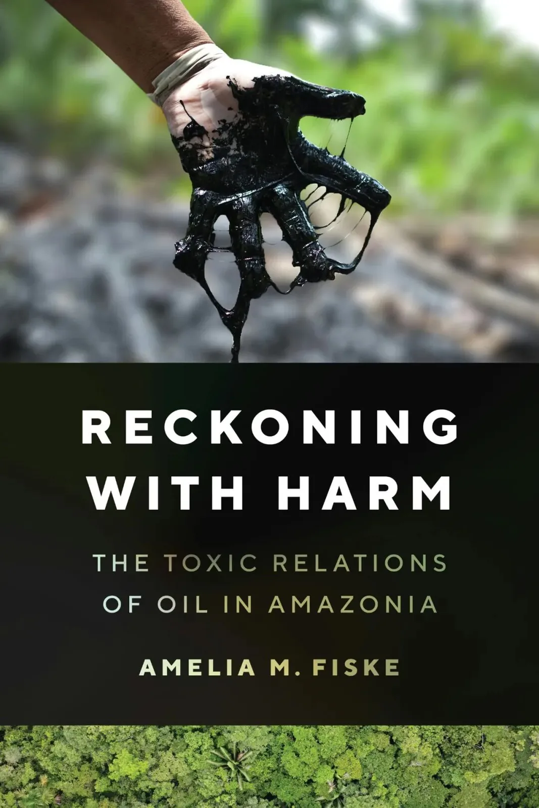 书封《Reckoning with Harm: The Toxic Relations of Oil in Amazonia》,作者 Amelia M. Fiske;上方是一只戴着橡胶手套、沾满黑色原油并向下滴落的手伸向镜头,背景是模糊的丛林。