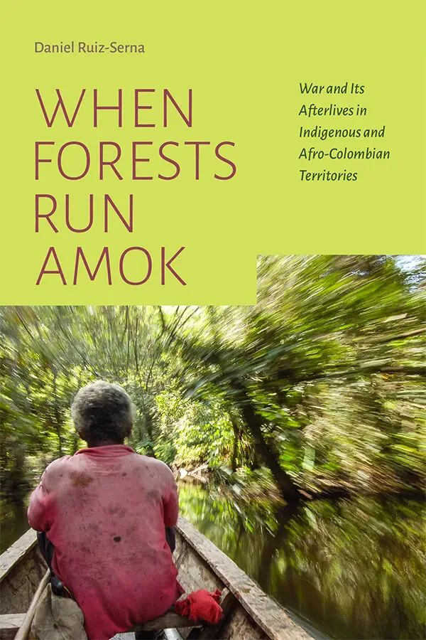 书影:《When Forests Run Amok: War and Its Afterlives in Indigenous and Afro-Colombian Territories》,作者丹尼尔·鲁兹-塞尔纳(Daniel Ruiz-Serna),封面下方是一人背影撑船穿行于茂密丛林河道的照片,两岸树木呈动态虚化。