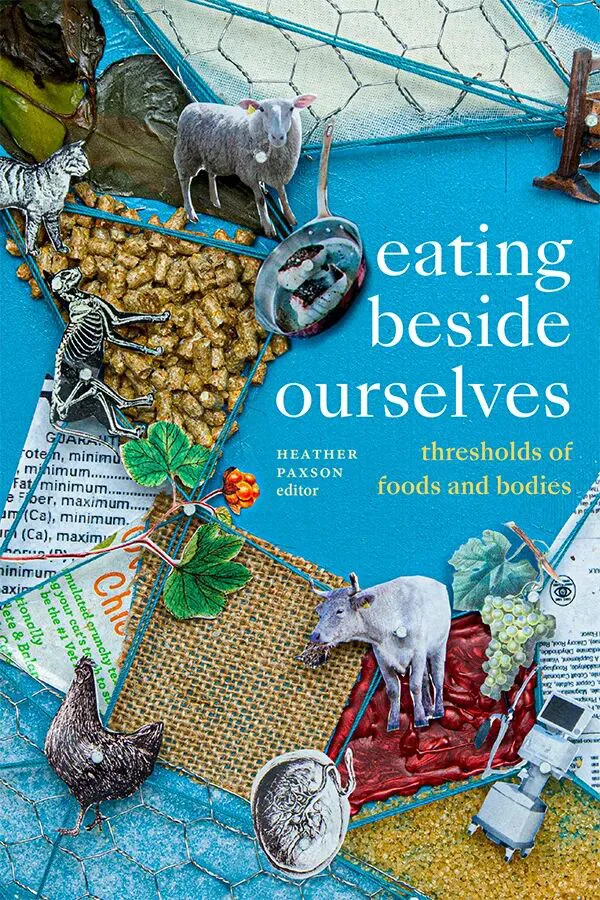 书影:《Eating beside Ourselves: Thresholds of Foods and Bodies》,编者希瑟·帕克森(Heather Paxson),封面是青绿底色上羊、猪、鸡等动物插画与饲料颗粒、骨骼、葡萄等元素拼贴而成的混合媒介图。