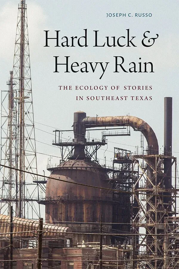 书影:《Hard Luck & Heavy Rain: The Ecology of Stories in Southeast Texas》,作者约瑟夫·鲁索(Joseph C. Russo),封面是布满管道与高塔的炼油厂设施照片。