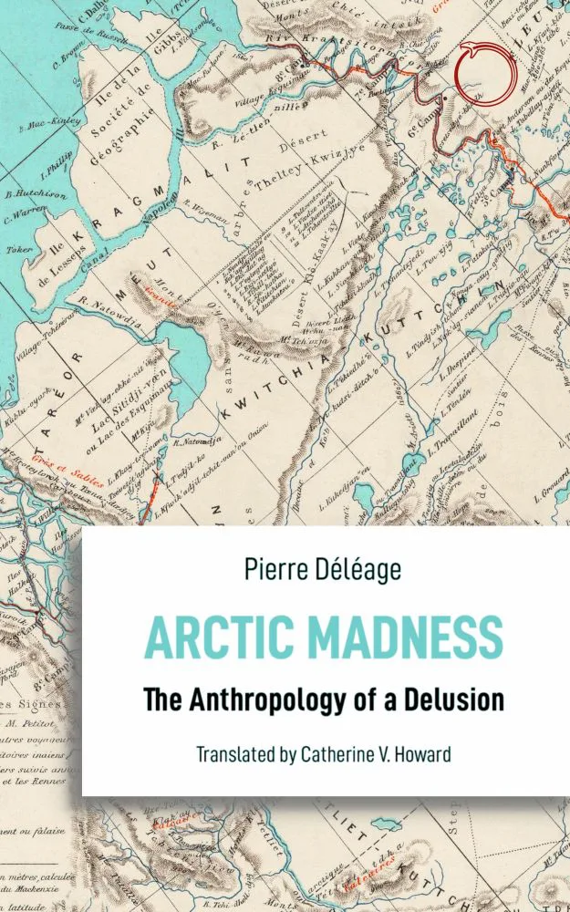 书封,背景为北极地区旧地图,右上角以红线画出一道环形路径,书名《Arctic Madness: The Anthropology of a Delusion》,作者Pierre Déléage,Catherine V. Howard英译。