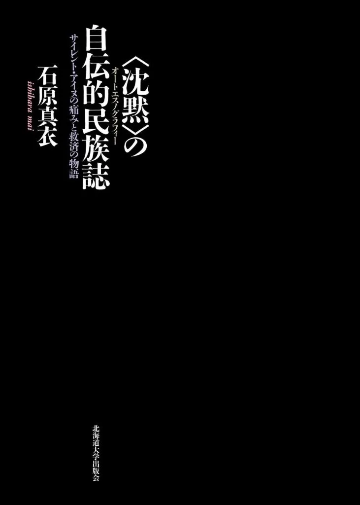 纯黑色封面,白字竖排书名《〈沈黙〉の自伝的民族誌:サイレント・アイヌの痛みと救済の物語》,作者石原真衣,下方标出版社北海道大学出版会。