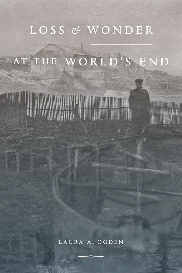 《世界尽头的失落与奇迹》(Loss and Wonder at the World's End)封面,作者劳拉·奥格登(Laura A. Ogden)。泛黄的黑白老照片,一人站在木栅栏旁,背景是简陋木屋和杂物,画面笼罩着灰绿色调。