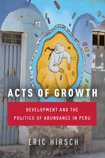 书封《Acts of Growth: Development and the Politics of Abundance in Peru》(增长行动),作者埃里克·赫许,背景是秘鲁一栋建筑外墙上的壁画,画着一位戴帽子弯腰劳作的人物。