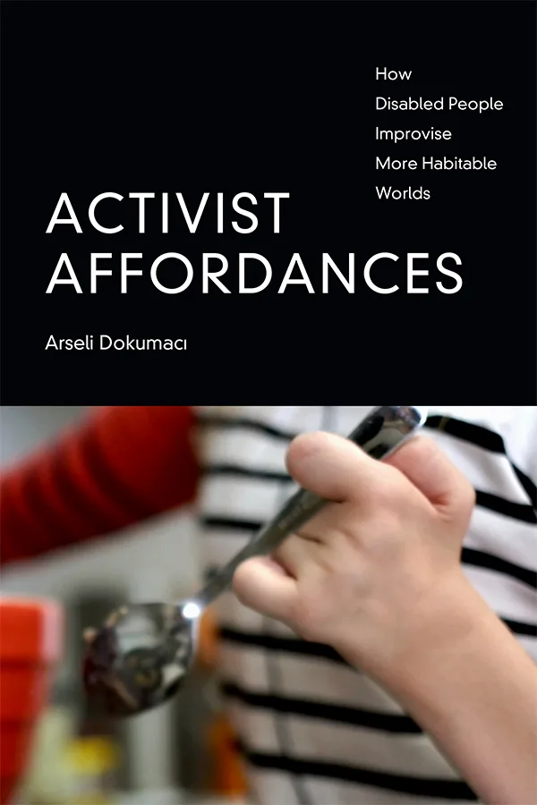 封面书名Activist Affordances:How Disabled People Improvise More Habitable Worlds,作者Arseli Dokumacı;下方是一只手用改造过的长柄勺子舀取物品的特写。