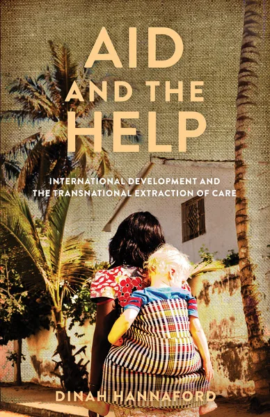 封面书名Aid and the Help:International Development and the Transnational Extraction of Care,作者Dinah Hannaford;画面是一名女性背着一名浅肤色孩童,背对镜头站在棕榈树旁的院墙前。